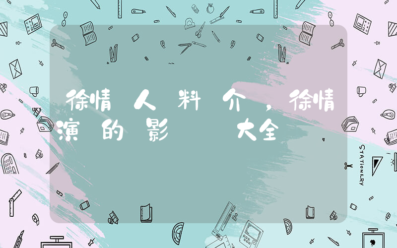 徐情個人資料簡介，徐情演過的電影電視劇大全插圖